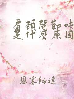 肩颈关节咔咔响是什么原因