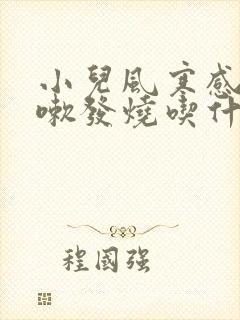 小儿风寒感冒咳嗽发烧吃什么药最好