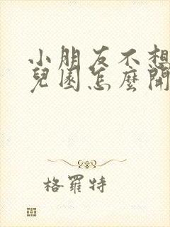 小朋友不想上幼儿园怎么开导