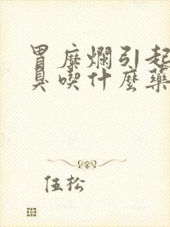 胃糜烂引起的口臭吃什么药最好