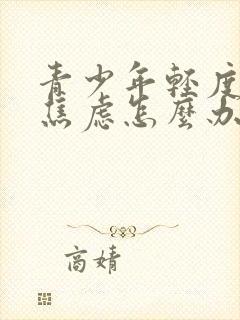 青少年轻度抑郁焦虑怎么办