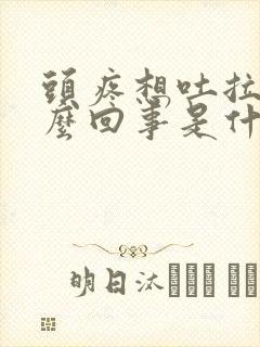 头疼想吐拉稀怎么回事是什么原因