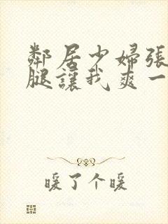 邻居少妇张开双腿让我爽一