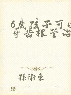 6岁孩子可以做牙齿根管治疗吗