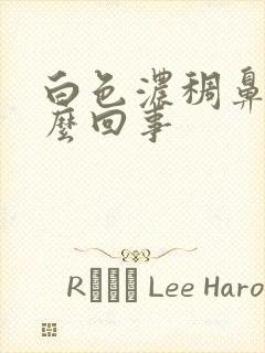 白色浓稠鼻涕怎么回事