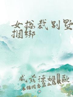 女总裁别墅自缚捆绑