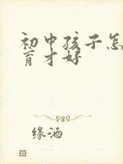 初中孩子怎么教育才好