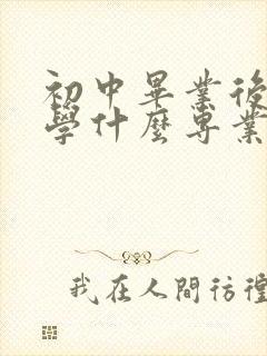 初中毕业后男生学什么专业好