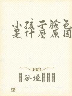 小孩子脸色发黄是什么原因引起的