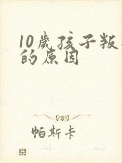 10岁孩子叛逆的原因