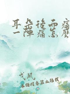 耳朵后面痛一阵一阵痛怎么办