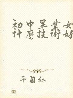 初中毕业女生学什么技术好就业前景好