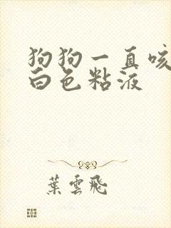 狗狗一直咳嗽吐白色粘液