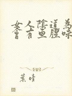 女人阴道为什么会有鱼腥味