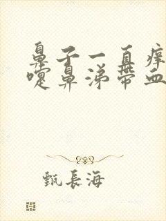 鼻子一直痒打喷嚏鼻涕带血丝