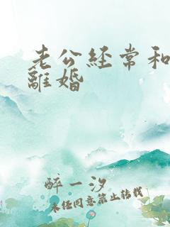 老公经常和我说离婚