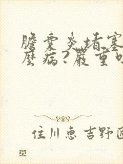 胆囊炎堵塞是什么病?严重吗?