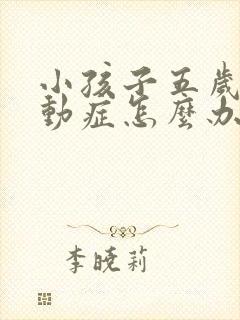 小孩子五岁犯多动症怎么办