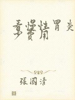 看慢性胃炎要多少费用