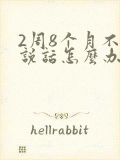 2周8个月不会说话怎么办