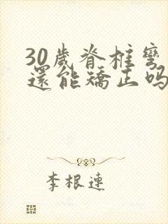 30岁脊椎弯曲还能矫正吗