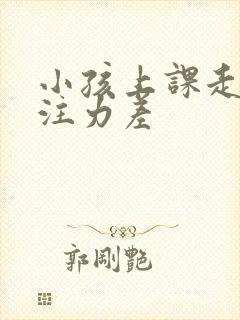 小孩上课走神专注力差