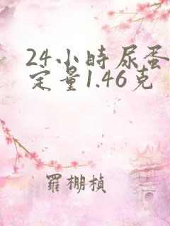 24小时尿蛋白定量1.46克