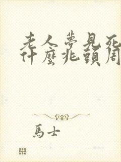 老人梦见死人是什么兆头周公解梦