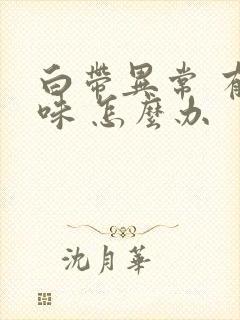 白带异常 有异味 怎么办