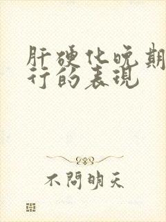 肝硬化晚期快不行的表现