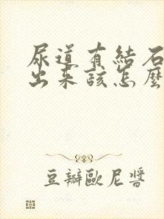 尿道有结石排不出来该怎么办