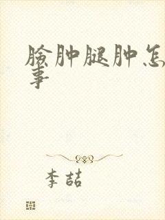 脸肿腿肿怎么回事