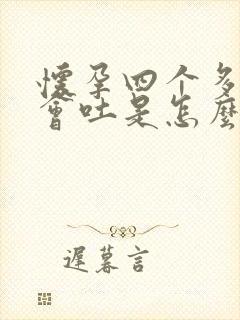 怀孕四个多月还会吐是怎么回事