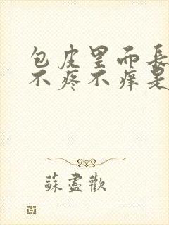 包皮里面长东西不疼不痒是怎么回事