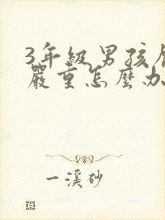 3年级男孩厌学严重怎么办