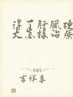 得了肝脏硬化脾大怎样治疗