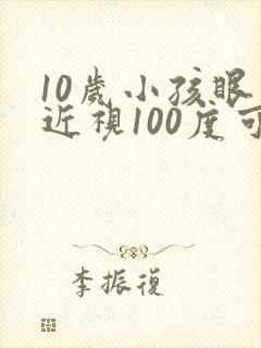 10岁小孩眼睛近视100度可以矫正吗