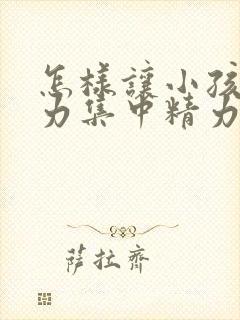 怎样让小孩注意力集中精力