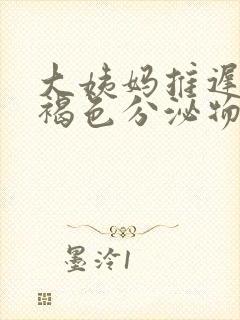 大姨妈推迟了有褐色分泌物什么原因