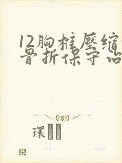 12胸椎压缩性骨折保守治疗后可以不锻炼吗