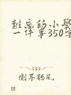 难忘的小学生活一件事350字
