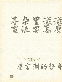 耳朵里滋滋响像电流要怎么治疗