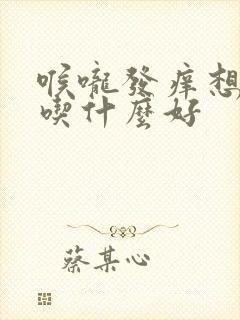 喉咙发痒想咳嗽吃什么好