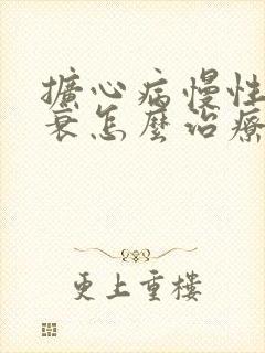 扩心病慢性心脏衰怎么治疗