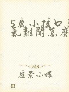 5岁小孩口臭出气难闻怎么解决