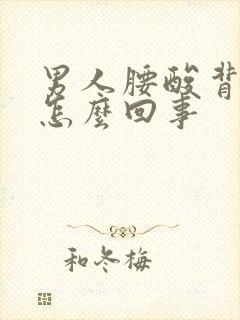 男人腰酸背疼是怎么回事