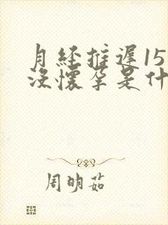 月经推迟15天没怀孕是什么原因