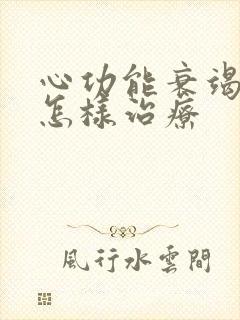 心功能衰竭一般怎样治疗