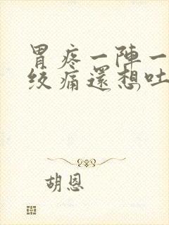 胃疼一阵一阵的绞痛还想吐是