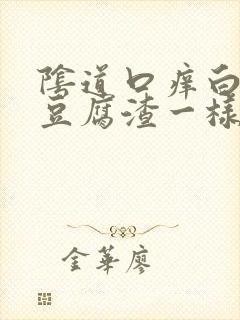 阴道口痒白带跟豆腐渣一样淡黄色